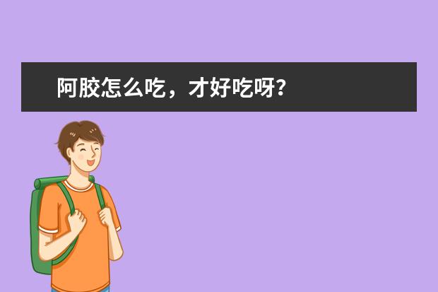 阿胶怎么吃，才好吃呀？