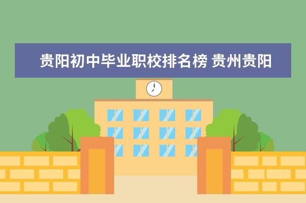 贵阳初中毕业职校排名榜 贵州贵阳职校排名前十名学校