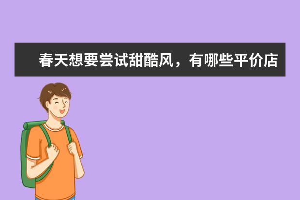 春天想要尝试甜酷风，有哪些平价店铺或品牌可以推荐?