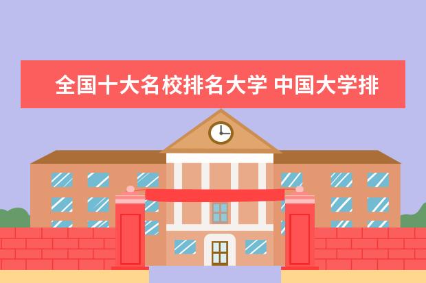 全国十大名校排名大学 中国大学排名