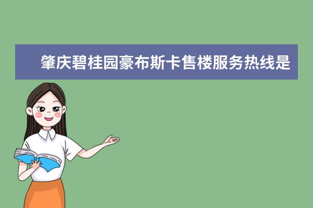 肇庆碧桂园豪布斯卡售楼服务热线是多少？