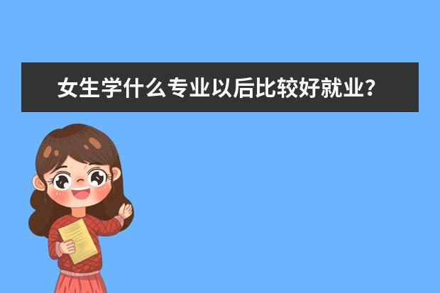女生学什么专业以后比较好就业？