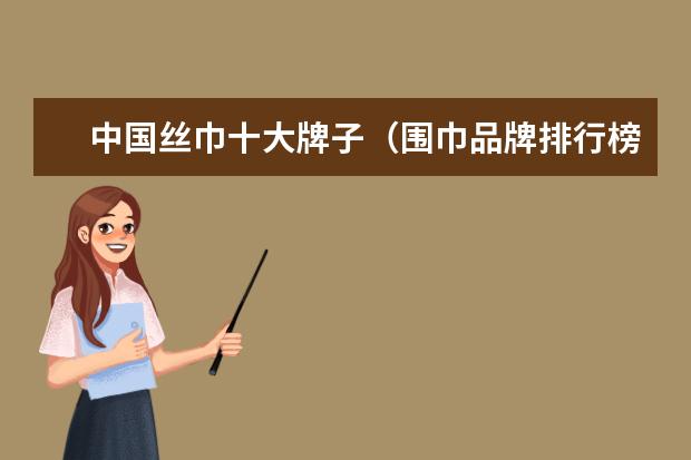中国丝巾十大牌子（围巾品牌排行榜前十名）