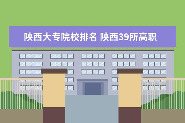 陕西大专院校排名 陕西39所高职高专排名