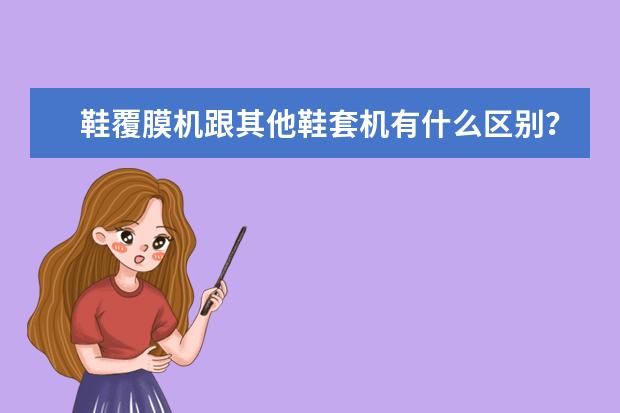 鞋覆膜机跟其他鞋套机有什么区别？