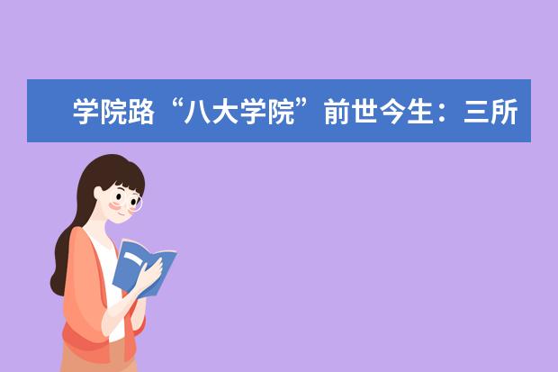学院路“八大学院”前世今生：三所一分为二，八所全入选双一流！（国产励志电影排行榜前十名）
