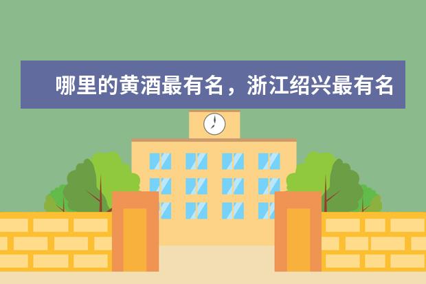 哪里的黄酒最有名，浙江绍兴最有名