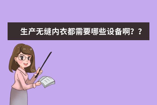 生产无缝内衣都需要哪些设备啊？？有知道的不，给说说呗？