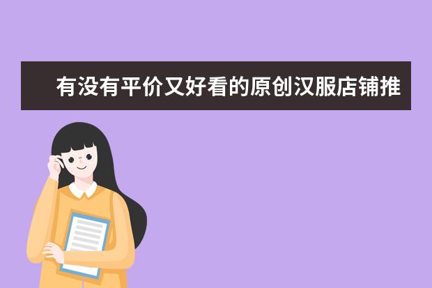 有没有平价又好看的原创汉服店铺推荐一下？（汉服品牌排行榜前十名）