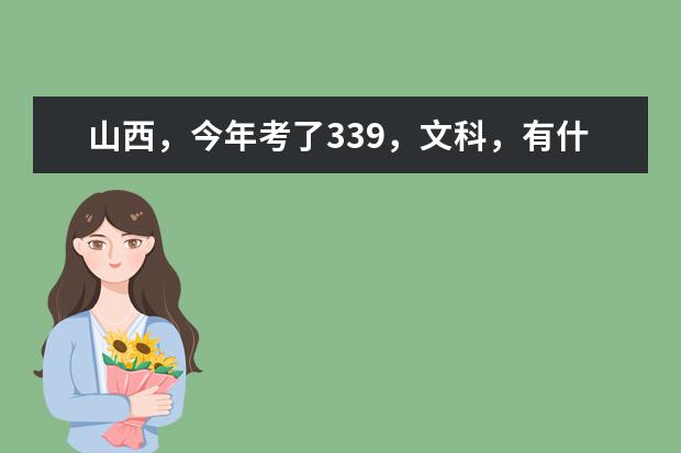 山西，今年考了339，文科，有什么好的专科学校推荐吗大家，多谢。