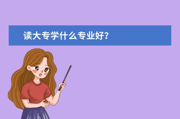 读大专学什么专业好？
