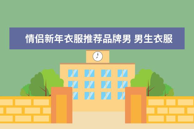 情侣新年衣服推荐品牌男 男生衣服品牌推荐