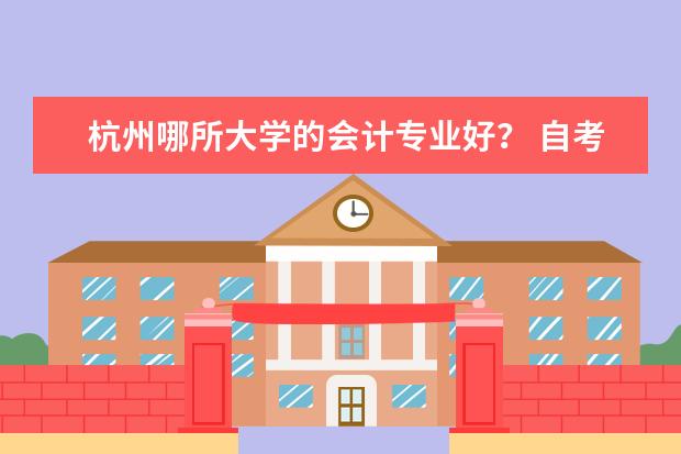 杭州哪所大学的会计专业好？ 自考本科，会计专业 浙江省内有社么好的专科院校，（护理，或国际经济与贸易），谢谢！