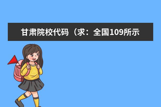 甘肃院校代码（求：全国109所示范性高职院校名单？甘肃有几所？）