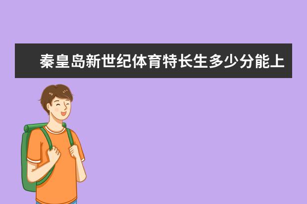 秦皇岛新世纪体育特长生多少分能上