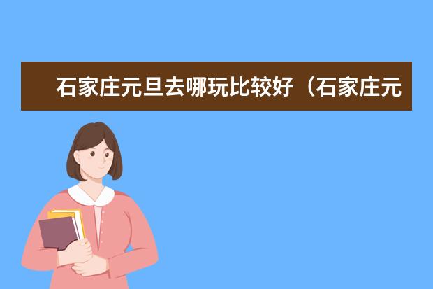 石家庄元旦去哪玩比较好（石家庄元旦活动免费景点征集）