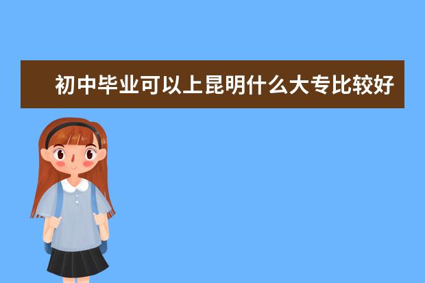 初中毕业可以上昆明什么大专比较好