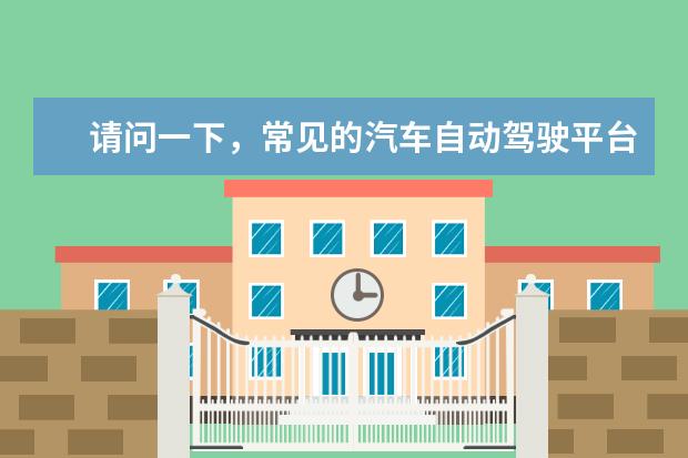 请问一下，常见的汽车自动驾驶平台有什么？