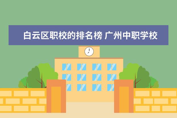 白云区职校的排名榜 广州中职学校排名榜