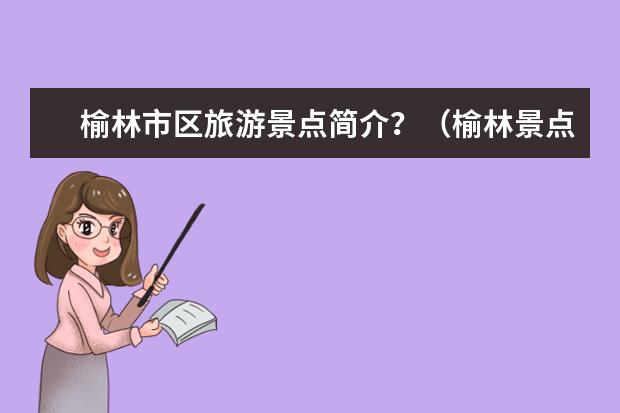 榆林市区旅游景点简介？（榆林景点大全 旅游必去景点）