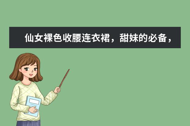 仙女裸色收腰连衣裙，甜妹的必备，这样的风格你心动了吗？