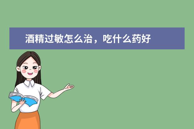 酒精过敏怎么治，吃什么药好