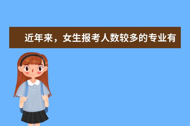 近年来，女生报考人数较多的专业有哪些？