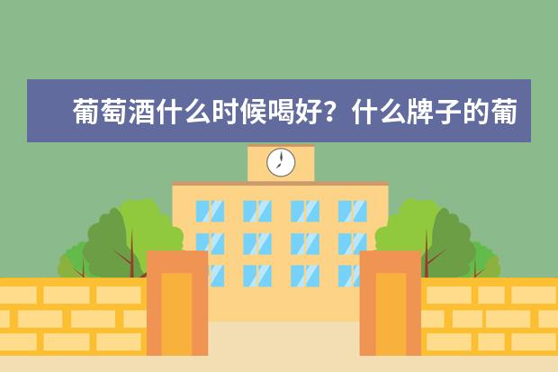 葡萄酒什么时候喝好？什么牌子的葡萄酒好？