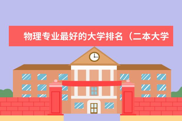 物理专业最好的大学排名（二本大学排名全国排名榜理科）