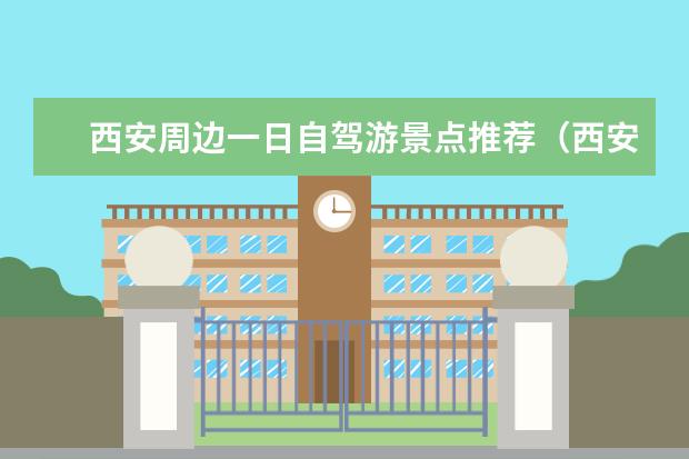 西安周边一日自驾游景点推荐（西安周边的必游景点推荐）
