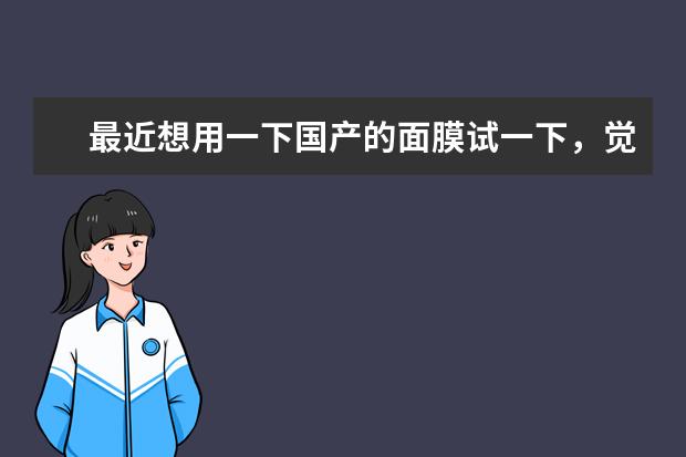 最近想用一下国产的面膜试一下，觉得最近国产护肤品也很厉害，有没有好的国产面膜可以推荐呢？