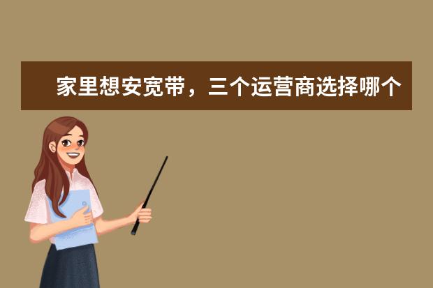家里想安宽带，三个运营商选择哪个比较好？