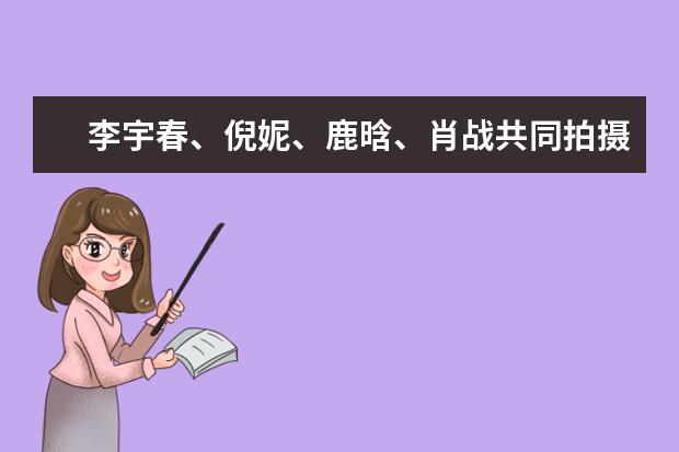 李宇春、倪妮、鹿晗、肖战共同拍摄新年大片后，他们各自的状态如何？