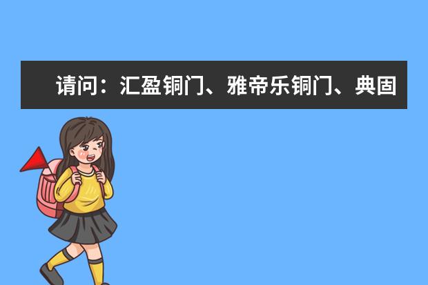 请问：汇盈铜门、雅帝乐铜门、典固铜门哪个牌子更好？