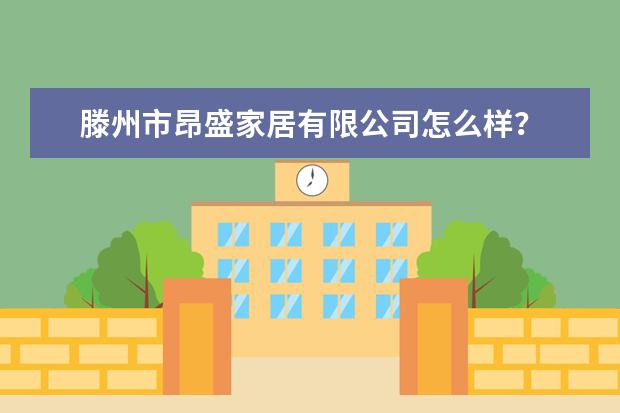 滕州市昂盛家居有限公司怎么样？