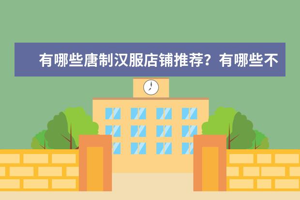 有哪些唐制汉服店铺推荐？有哪些不同制式汉服场景搭配建议？