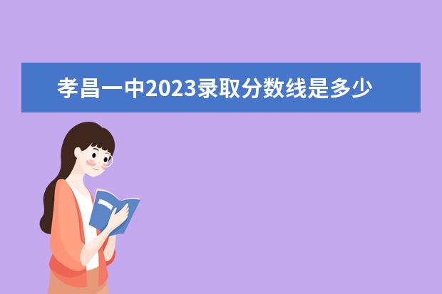 孝昌一中2023录取分数线是多少