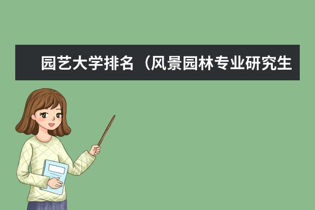 园艺大学排名（风景园林专业研究生院校排名）
