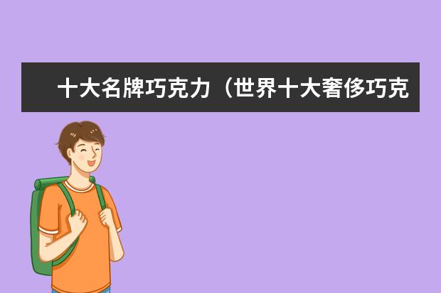 十大名牌巧克力（世界十大奢侈巧克力品牌）