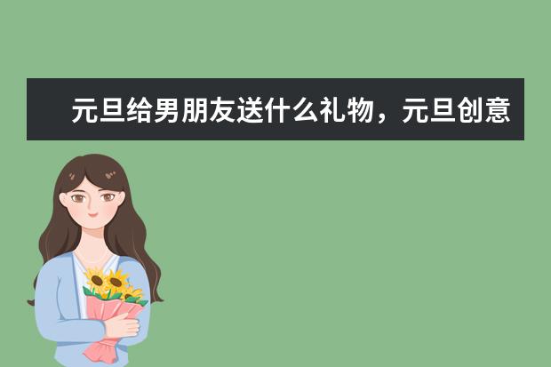 元旦给男朋友送什么礼物，元旦创意礼物