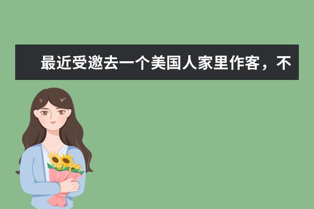 最近受邀去一个美国人家里作客，不知道要不要带礼物？带什么礼物合适？