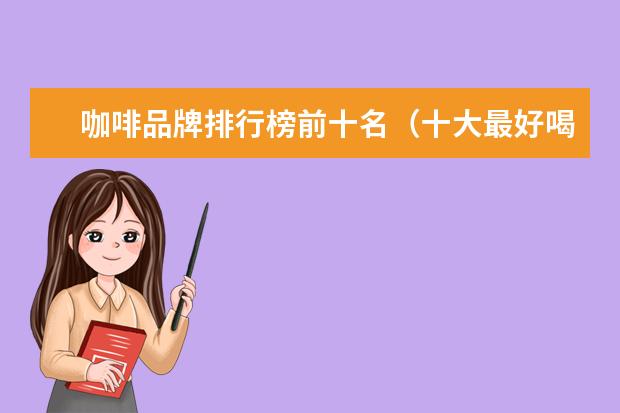 咖啡品牌排行榜前十名（十大最好喝的咖啡牌子）