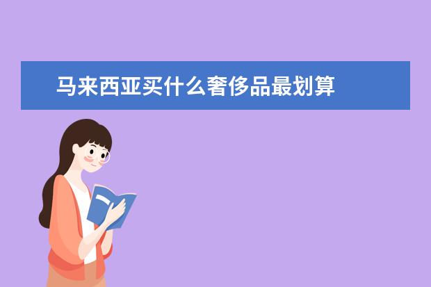 马来西亚买什么奢侈品最划算