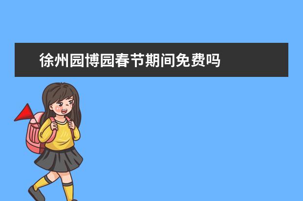 徐州园博园春节期间免费吗