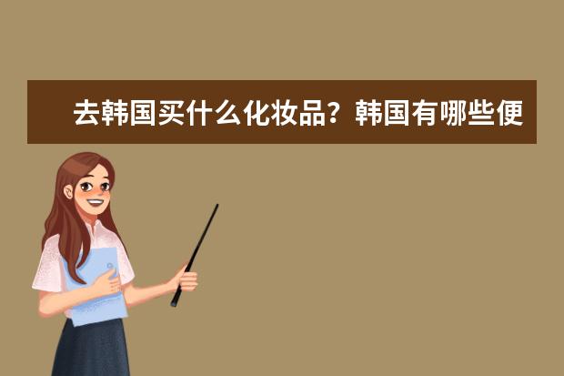 去韩国买什么化妆品？韩国有哪些便宜的护肤品？