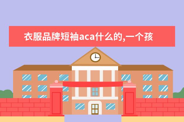 衣服品牌短袖aca什么的,一个孩子图案的