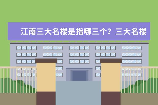 江南三大名楼是指哪三个？三大名楼分别在哪里？