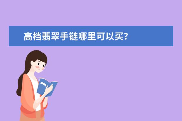 高档翡翠手链哪里可以买？