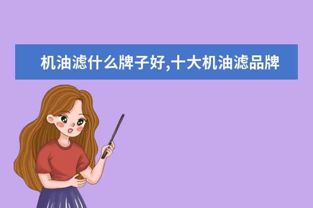 机油滤什么牌子好,十大机油滤品牌排名