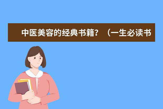 中医美容的经典书籍？（一生必读书籍排行榜学生，大学生成长必读的书籍推荐）